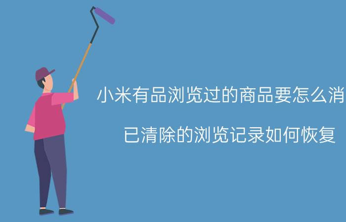 小米有品浏览过的商品要怎么消除 已清除的浏览记录如何恢复？